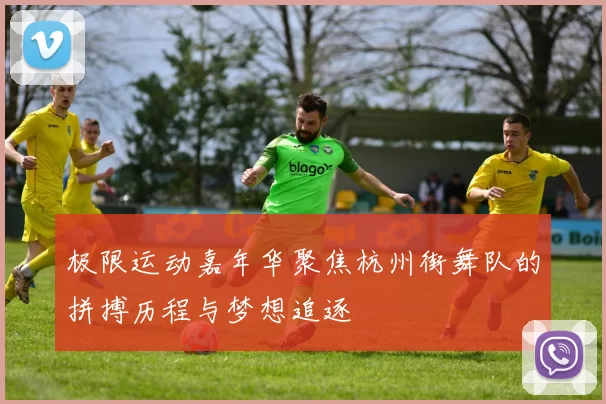 极限运动嘉年华聚焦杭州街舞队的拼搏历程与梦想追逐