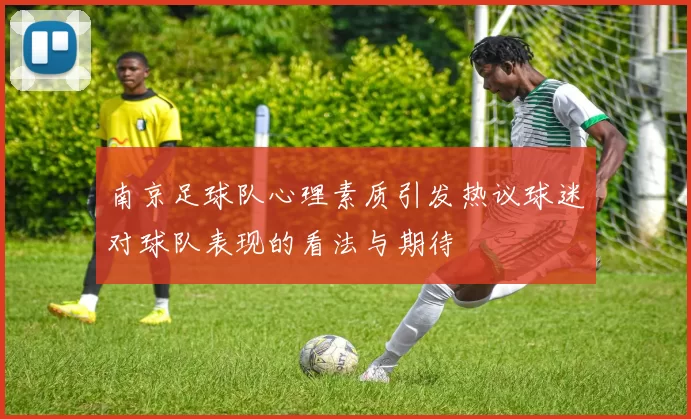 南京足球队心理素质引发热议球迷对球队表现的看法与期待