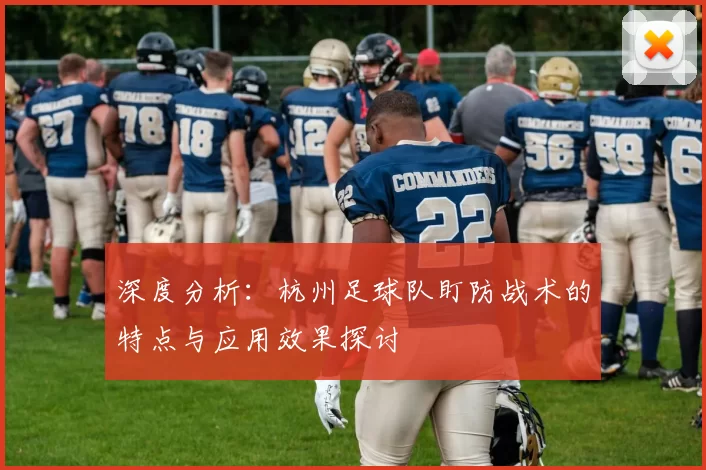 深度分析：杭州足球队盯防战术的特点与应用效果探讨