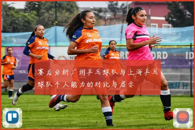 赛后分析广州乒乓球队与上海乒乓球队个人能力的对比与启示