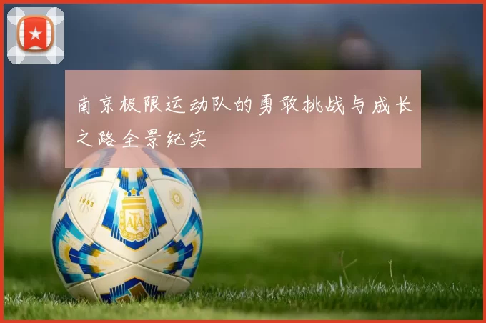 南京极限运动队的勇敢挑战与成长之路全景纪实