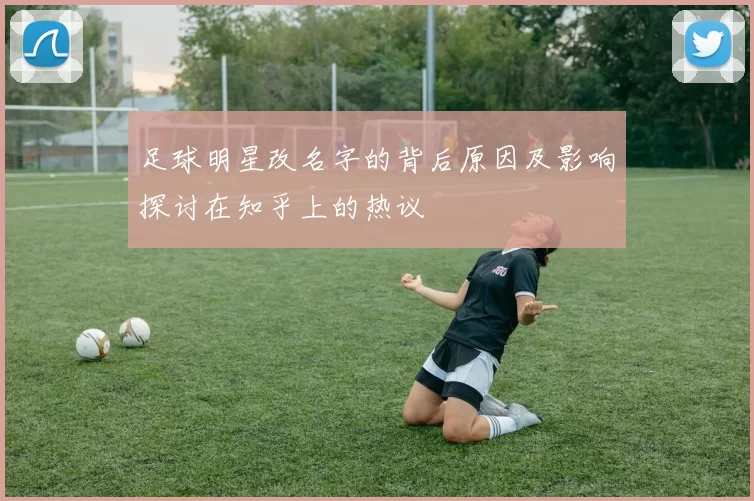 足球明星改名字的背后原因及影响探讨在知乎上的热议