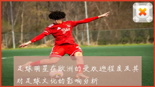 足球明星在欧洲的受欢迎程度及其对足球文化的影响分析