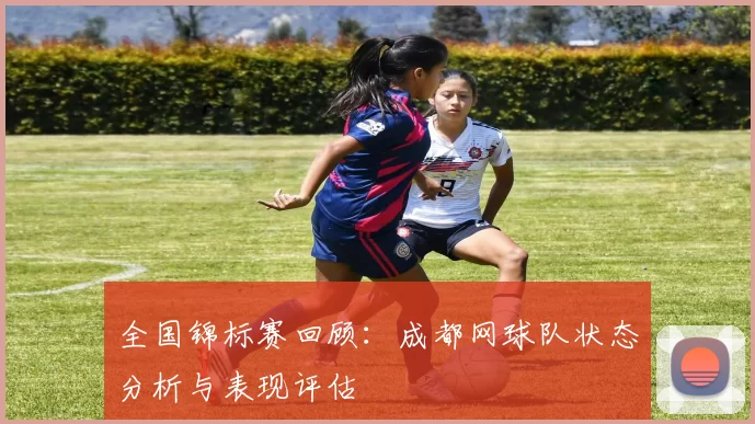 全国锦标赛回顾：成都网球队状态分析与表现评估
