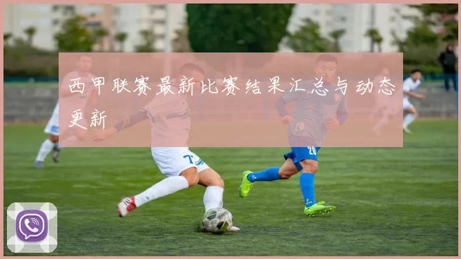 西甲联赛最新比赛结果汇总与动态更新
