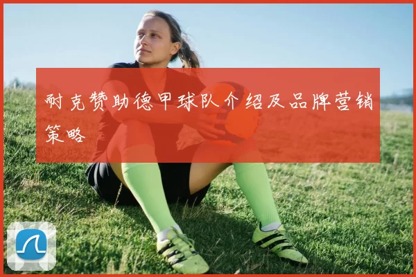 耐克赞助德甲球队介绍及品牌营销策略