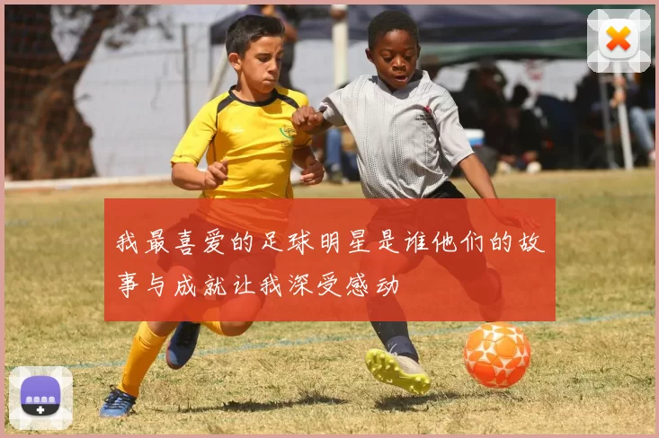 我最喜爱的足球明星是谁他们的故事与成就让我深受感动