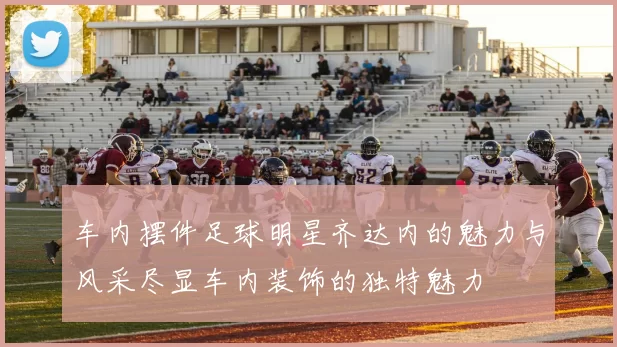 车内摆件足球明星齐达内的魅力与风采尽显车内装饰的独特魅力