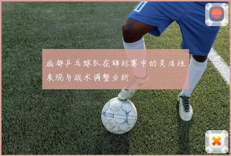 成都乒乓球队在锦标赛中的灵活性表现与战术调整分析