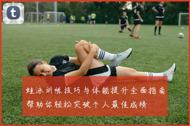 蛙泳训练技巧与体能提升全面指南帮助你轻松突破个人最佳成绩