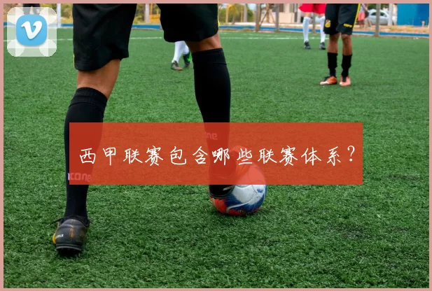 西甲联赛包含哪些联赛体系？