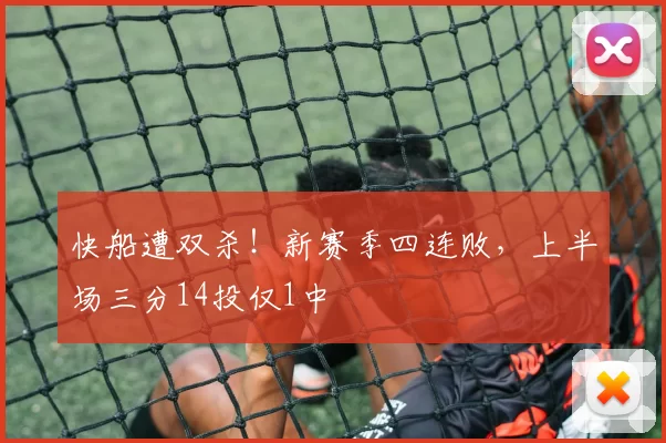 快船遭双杀！新赛季四连败，上半场三分14投仅1中