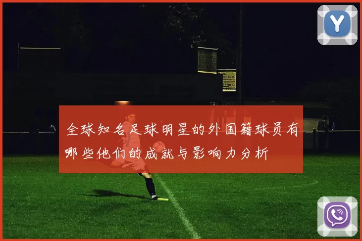 全球知名足球明星的外国籍球员有哪些他们的成就与影响力分析