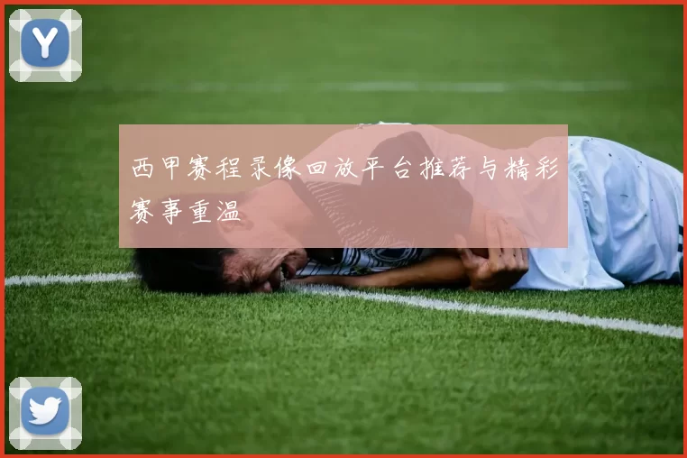 西甲赛程录像回放平台推荐与精彩赛事重温