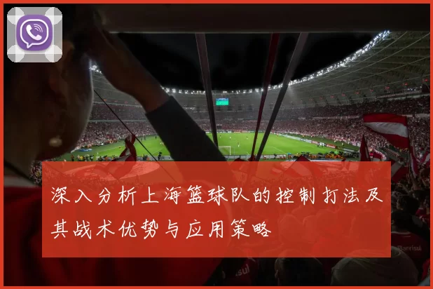 深入分析上海篮球队的控制打法及其战术优势与应用策略