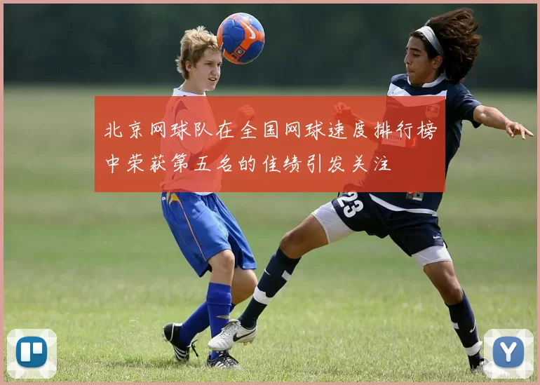 北京网球队在全国网球速度排行榜中荣获第五名的佳绩引发关注