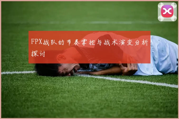 FPX战队的节奏掌控与战术演变分析探讨