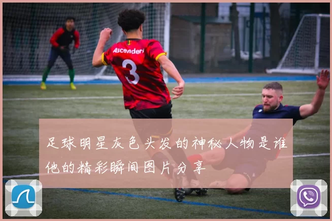 足球明星灰色头发的神秘人物是谁他的精彩瞬间图片分享