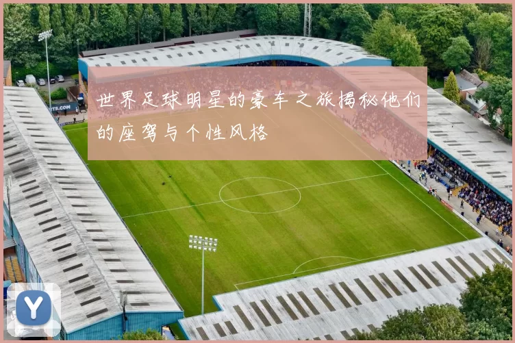 世界足球明星的豪车之旅揭秘他们的座驾与个性风格