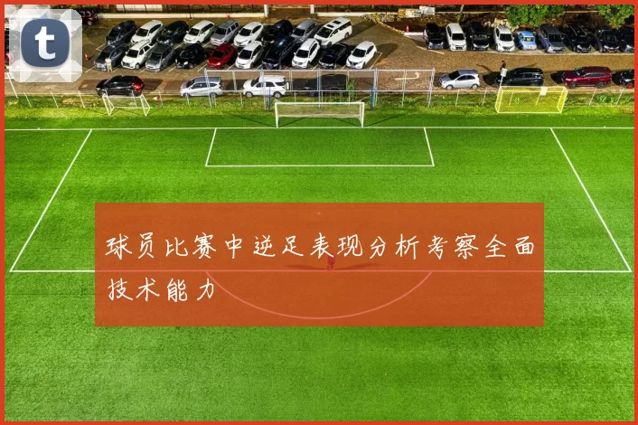 球员比赛中逆足表现分析考察全面技术能力