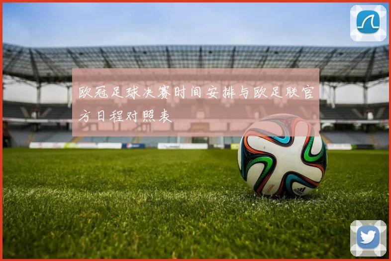 欧冠足球决赛时间安排与欧足联官方日程对照表