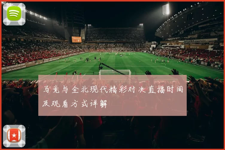 马竞与全北现代精彩对决直播时间及观看方式详解
