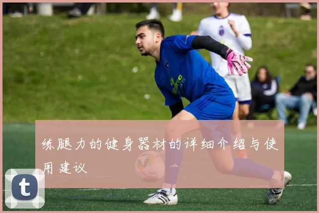 练腿力的健身器材的详细介绍与使用建议