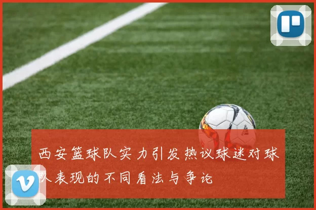 西安篮球队实力引发热议球迷对球队表现的不同看法与争论