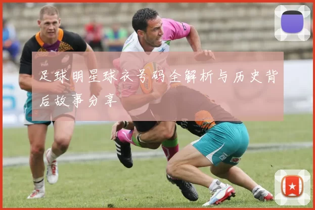 足球明星球衣号码全解析与历史背后故事分享