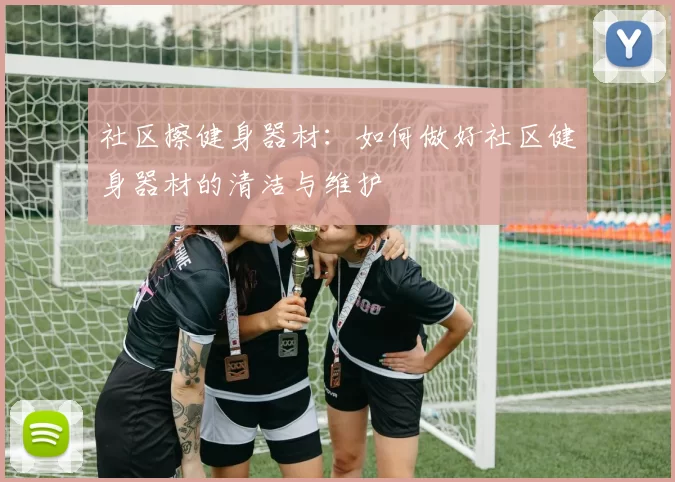 社区擦健身器材：如何做好社区健身器材的清洁与维护