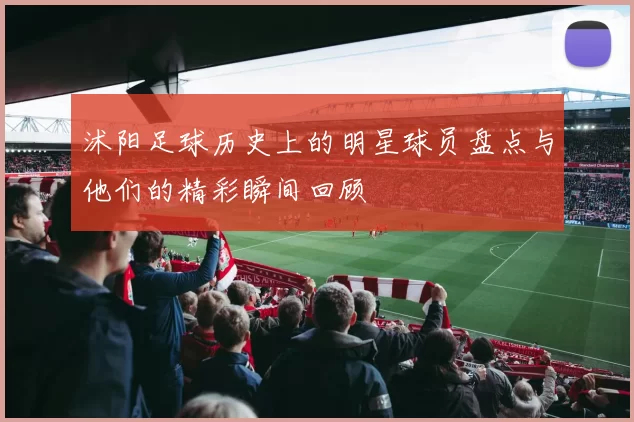 沭阳足球历史上的明星球员盘点与他们的精彩瞬间回顾