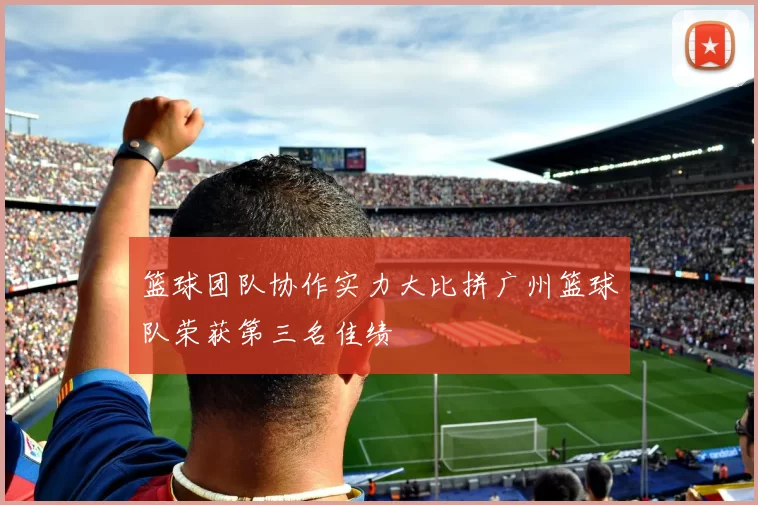 篮球团队协作实力大比拼广州篮球队荣获第三名佳绩