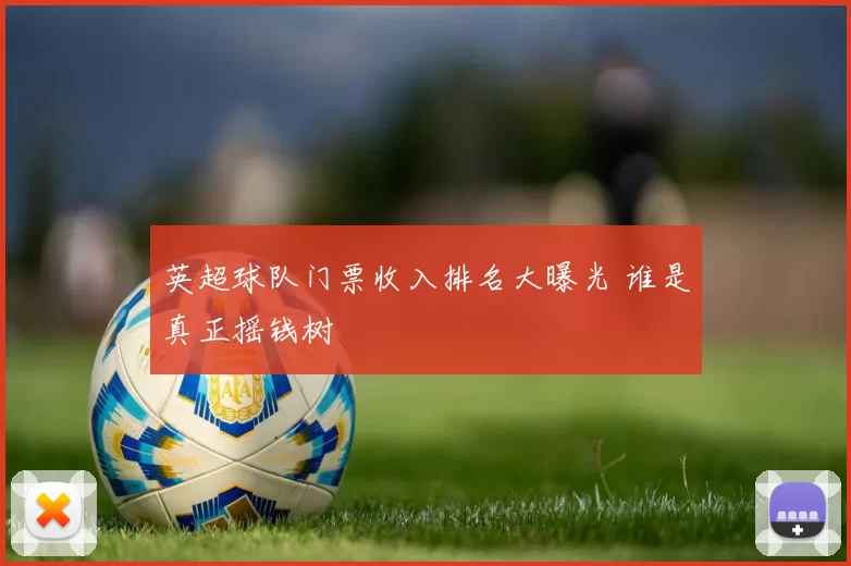 英超球队门票收入排名大曝光 谁是真正摇钱树