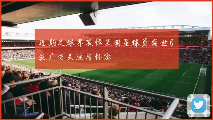 近期足球界哀悼某明星球员离世引发广泛关注与怀念