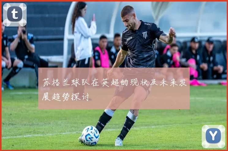 苏格兰球队在英超的现状及未来发展趋势探讨