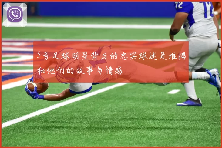 5号足球明星背后的忠实球迷是谁揭秘他们的故事与情感