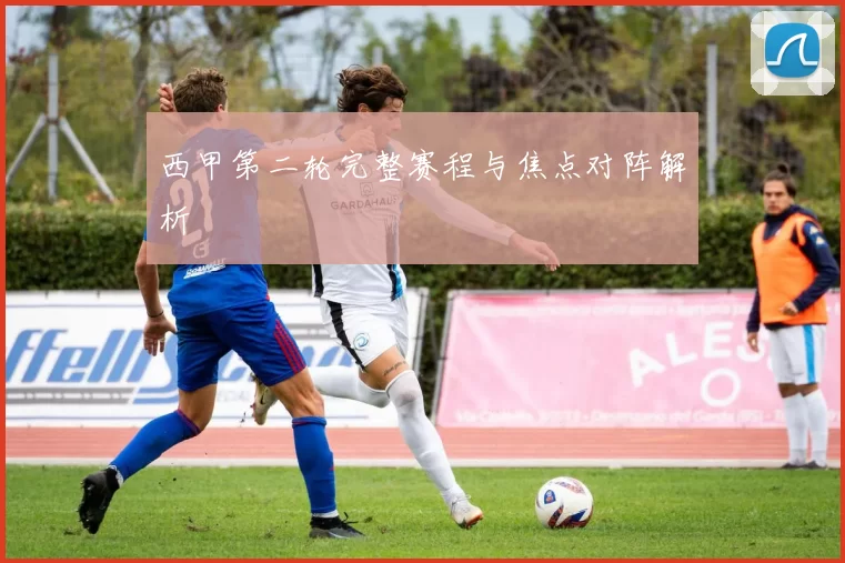 西甲第二轮完整赛程与焦点对阵解析