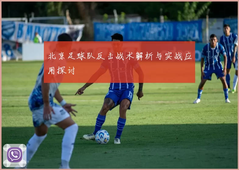 北京足球队反击战术解析与实战应用探讨