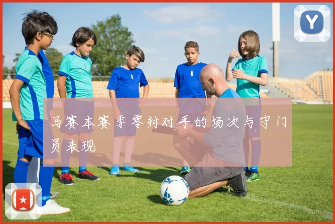 马赛本赛季零封对手的场次与守门员表现