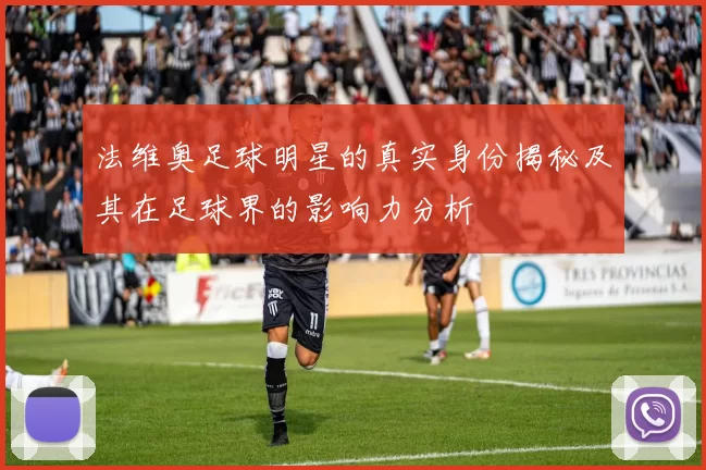 法维奥足球明星的真实身份揭秘及其在足球界的影响力分析
