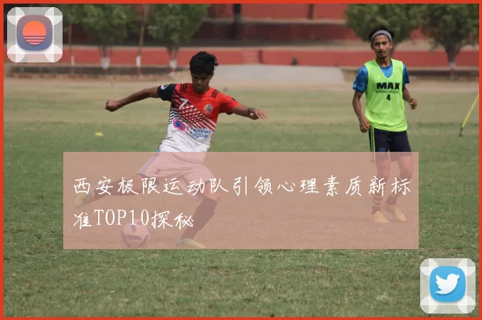 西安极限运动队引领心理素质新标准TOP10探秘
