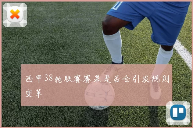 西甲38轮联赛赛果是否会引发规则变革