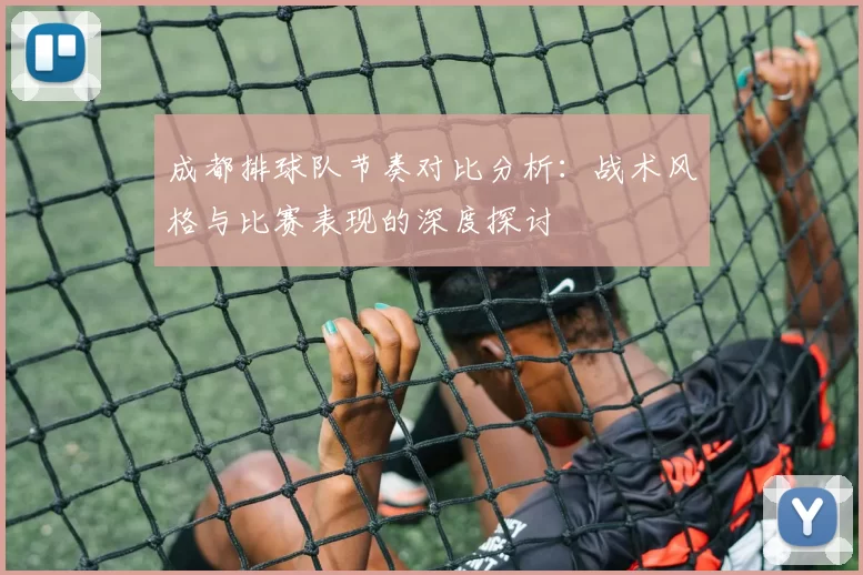 成都排球队节奏对比分析：战术风格与比赛表现的深度探讨