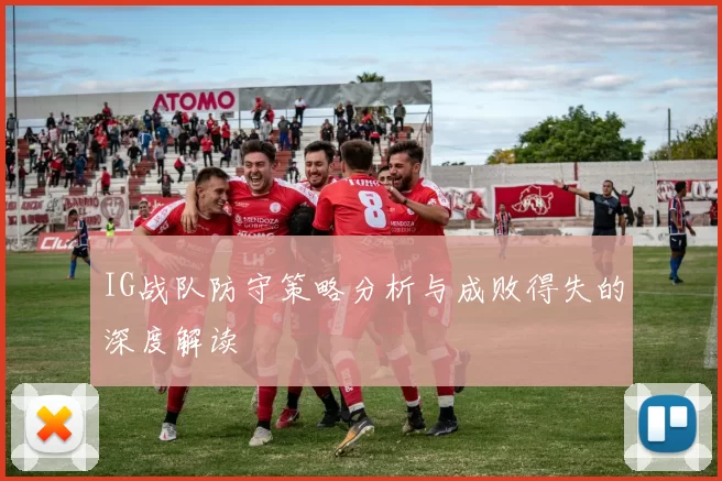 IG战队防守策略分析与成败得失的深度解读