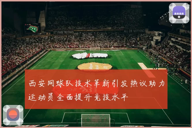 西安网球队技术革新引发热议助力运动员全面提升竞技水平