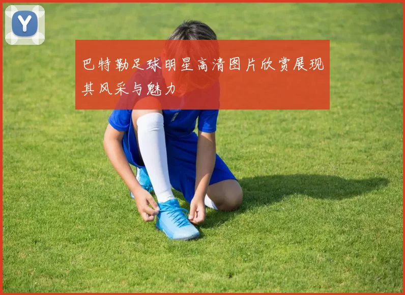 巴特勒足球明星高清图片欣赏展现其风采与魅力