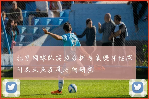 北京网球队实力分析与表现评估探讨及未来发展方向研究