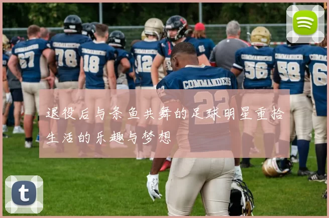 退役后与条鱼共舞的足球明星重拾生活的乐趣与梦想