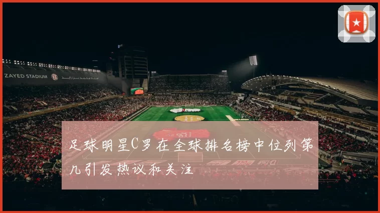 足球明星C罗在全球排名榜中位列第几引发热议和关注