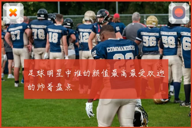 足球明星中谁的颜值最高最受欢迎的帅哥盘点